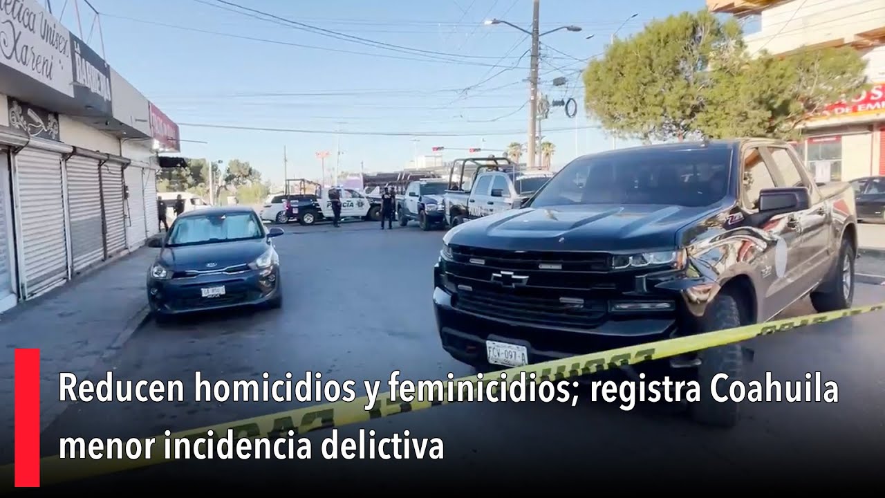 Reducen homicidios y feminicidios; registra Coahuila menor incidencia delictiva