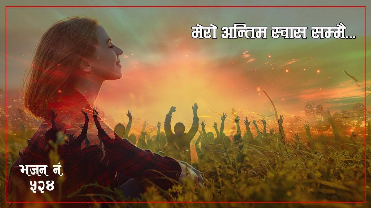 मेरो अन्तिम स्वास सम्मै (भजन ५२४) Mero Antim Sas Sammai -Worship Song