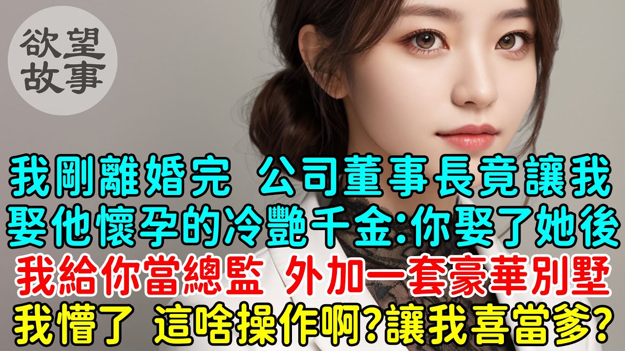 我剛離婚完，公司董事長竟然讓我娶他懷孕的冷艷千金：你娶了她後，我給你當總監外加一套豪華別墅！我懵了，這是什麼操作啊？讓我喜當爹？結果...
