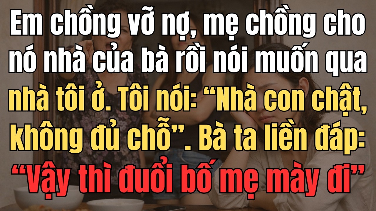 Em Chồng Vỡ Nợ, Mẹ Chồng Cho Nó Nhà Của Bà Rồi Nói Muốn Qua Nhà Tôi Ở. Tôi Nói “Nhà Con Chật, Không