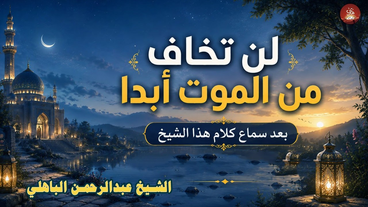 لن تخاف من الموت أبدا بعد سماع كلام هذا الشيخ _ عبدالرحمن الباهلي