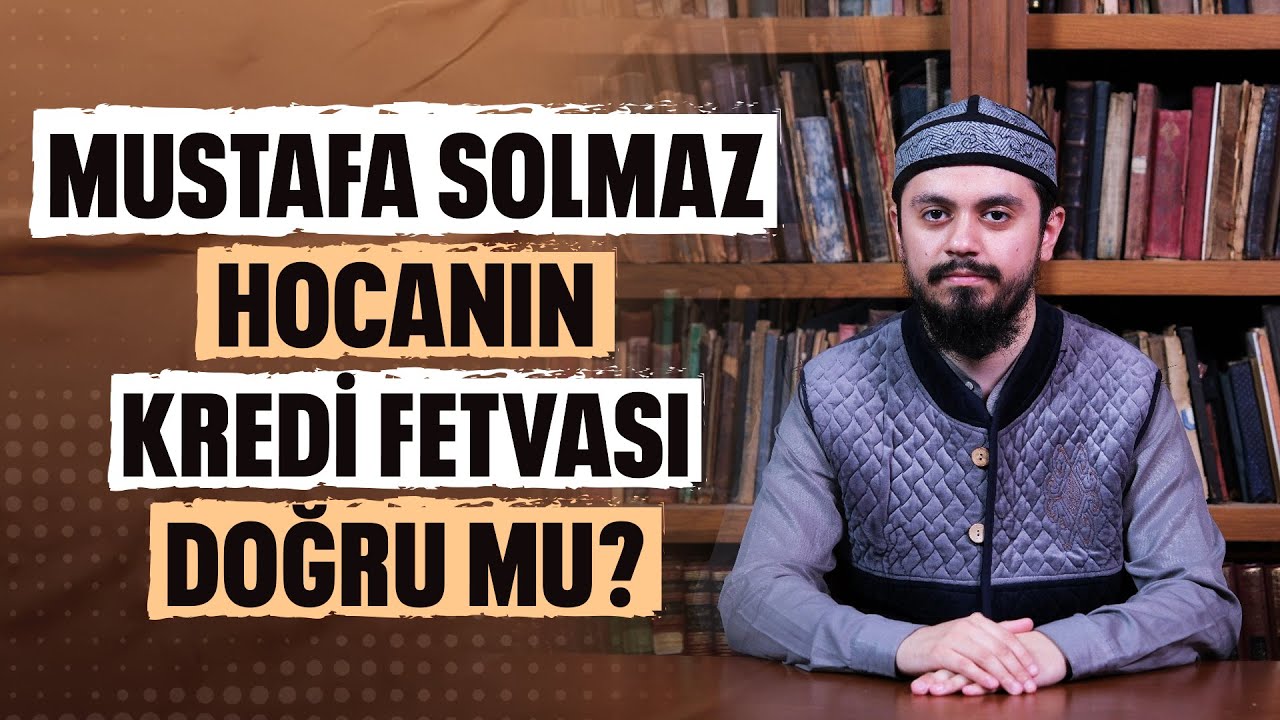 Mustafa Solmaz Hocanın Kredi Fetvası Doğru Mu?