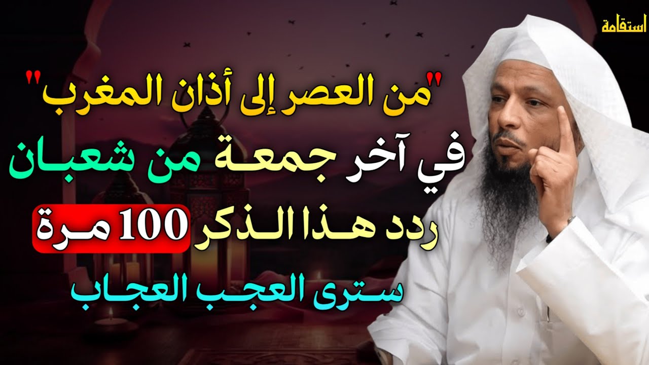 من العصر إلى أذان المغرب في آخر جمعة من شعبان ردد هذا الذكر 100 مرة سترى العجب العجاب..