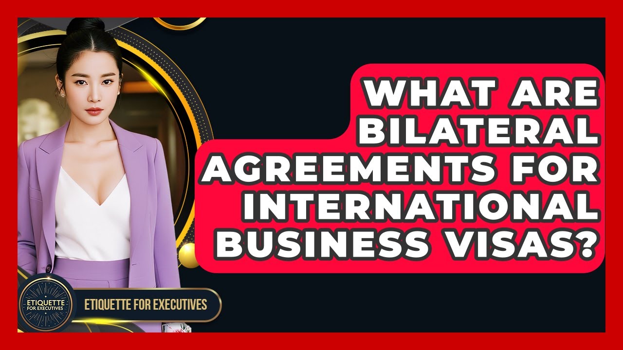 What Are Bilateral Agreements For International Business Visas? - Etiquette for Executives