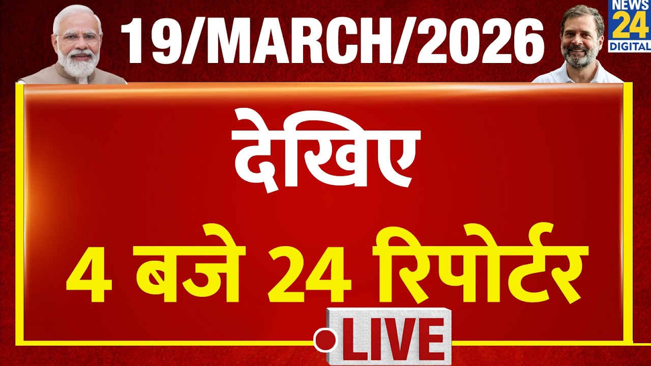 Today’s Top News : 4 बजे 24 रिपोर्टर | 19 March 2026 | Hindi News | Latest News | PM Modi | Rahul