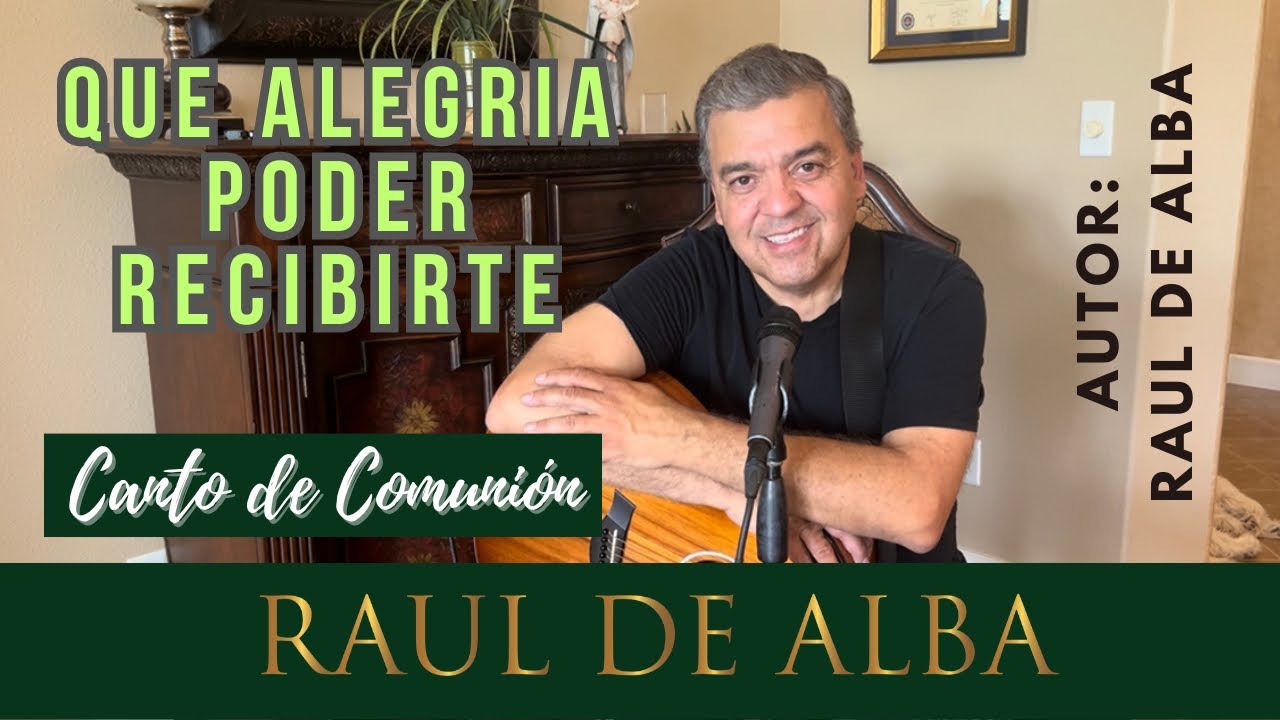 Que Alegría Poder Recibirte (Autor: Raul De Alba) -Canto de Comunión