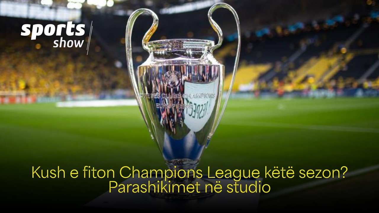 Kush e fiton Champions League këtë sezon? Parashikimet në studio
