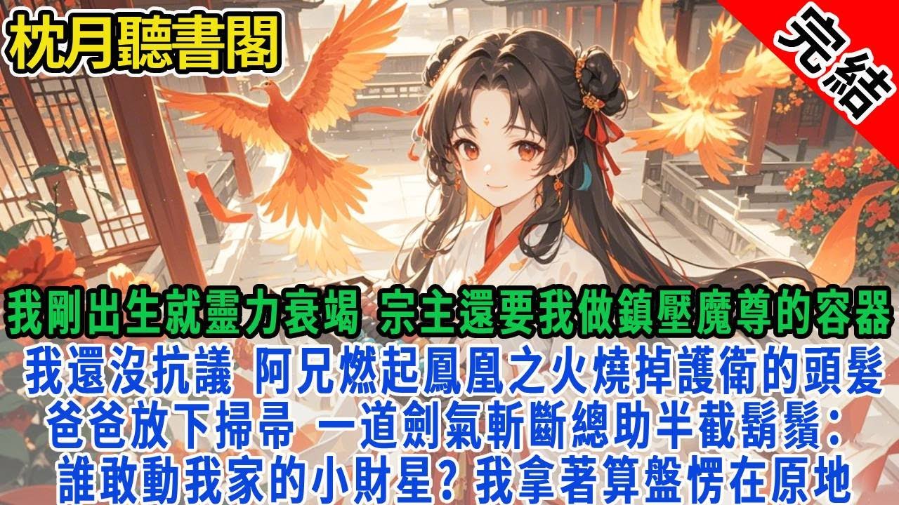 我剛出生就靈力衰竭，宗主還要我做鎮壓魔尊的容器。我還沒抗議，阿兄燃起鳳凰之火燒掉護衛的頭髮。爸爸放下掃帚，一道劍氣斬斷總助半截鬍鬚：誰敢動我家的小財星？我拿著算盤愣在原地。#古言#完結#情感0