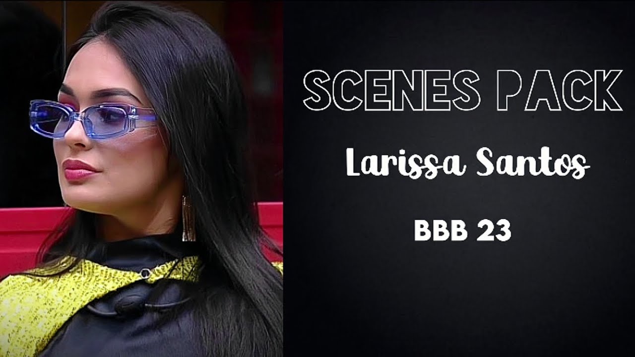 scenes pack Larissa Santos (BBB 23)