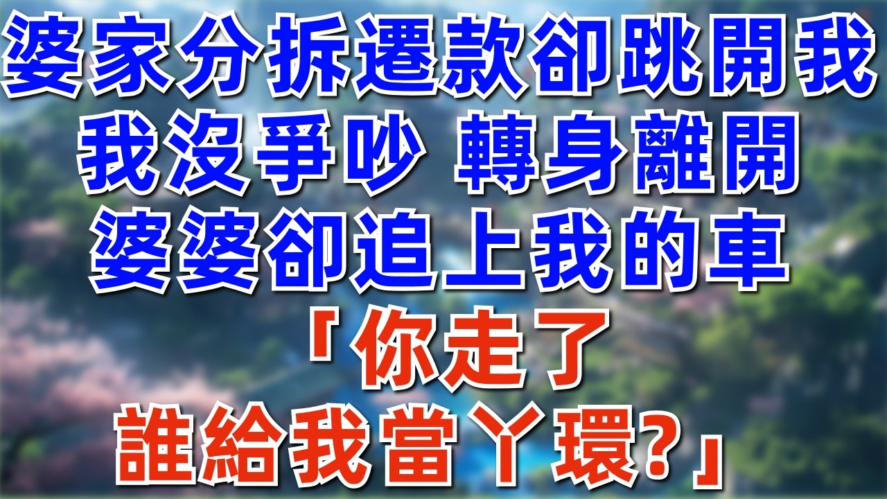 婆家分拆遷款卻跳開我，我沒爭吵，轉身離開，婆婆卻追上我的車「你走了誰給我當丫環」#深夜淺讀 #夜讀人生 #大橘講故事 #情感故事 #講故事 #幸福生活
