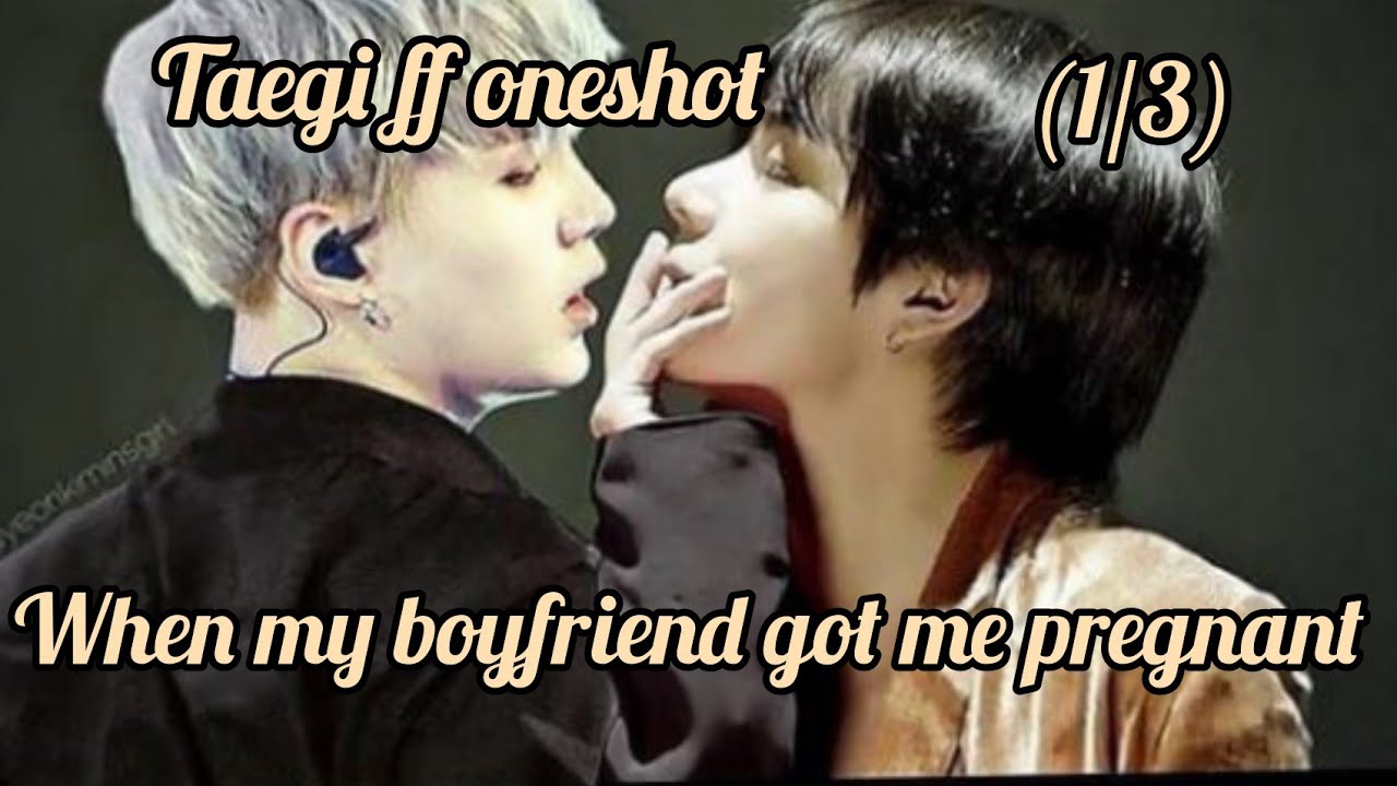 Taegi FF Oneshot (1/3) [When My Boyfriend Got Me Pregnant)