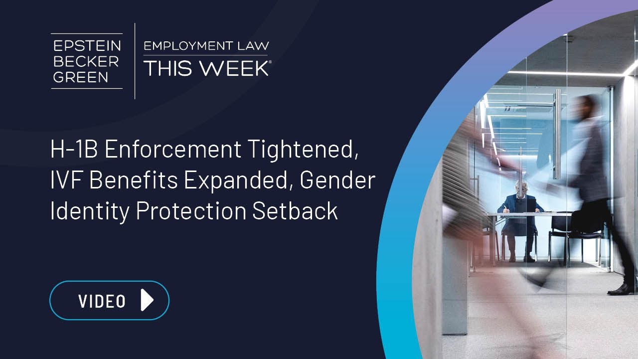 Employment Law This Week&reg; - H-1B Enforcement, IVF Benefits, Gender Identity Protection Setback
