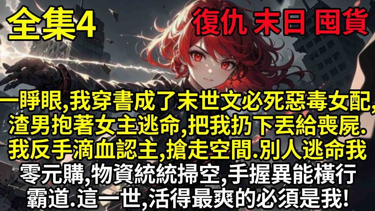 【4】一睜眼,我穿書成了末世文必死惡毒女配,渣男抱著女主逃命,把我扔下丟給喪屍.我反手滴血認主,搶走空間.別人逃命我零元購,物資統統掃空,手握異能橫行霸道.這一世,活得最爽的必須是我!