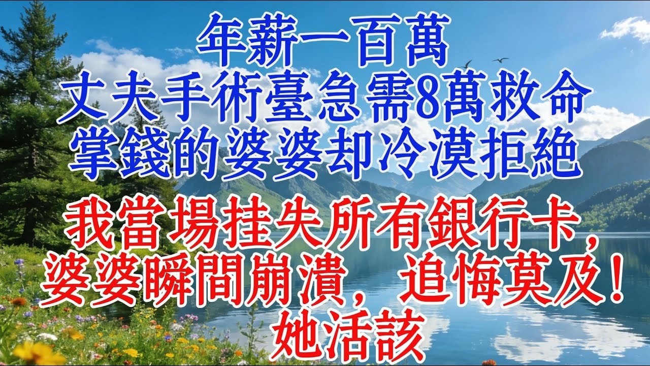 年薪一百萬，丈夫手術檯急需8萬救命，掌錢的婆婆卻冷漠拒絕。我當場掛失所有銀行卡，婆婆瞬間崩潰，追悔莫及！她活該#婆媳 #心靈暖流 #人生感悟