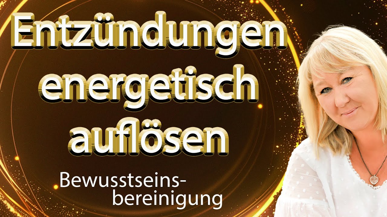 Entz&uuml;ndungen energetisch aufl&ouml;sen | Bewusstseinsbereinigung