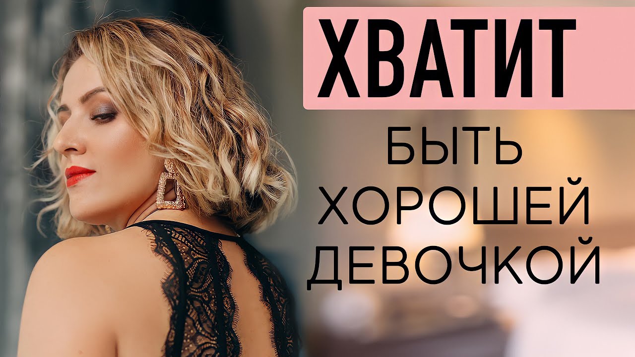 ХВАТИТ БЫТЬ ХОРОШЕЙ ДЕВОЧКОЙ! ПСИХОЛОГИЯ ОТНОШЕНИЙ
