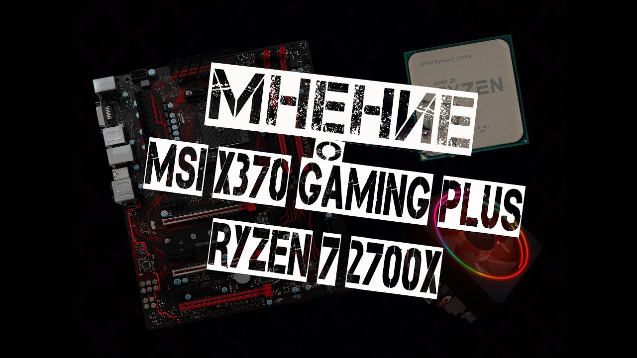 Мнение о MSI x370 Gaming plus и Ryzen 7 2700x