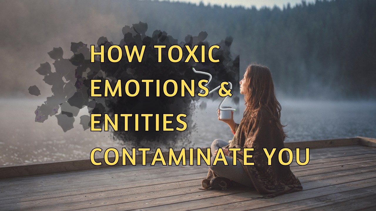 How toxic emotions & entities contaminate your energy body