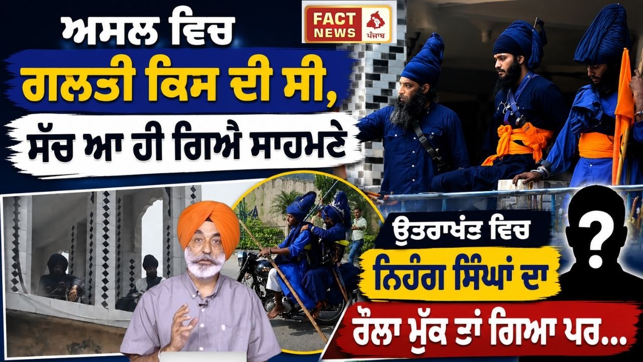 ਅਸਲ ਵਿਚ ਗਲਤੀ ਕਿਸ ਦੀ ਸੀ, ਸੱਚ ਆ ਹੀ ਗਿਐ ਸਾਹਮਣੇ ਉਤਰਾਖੰਡ ਵਿਚ ਨਿਹੰਗ ਸਿੰਘਾਂ ਦਾ ਰੌਲਾ ਮੁੱਕ ਤਾਂ ਗਿਆ ਪਰ...