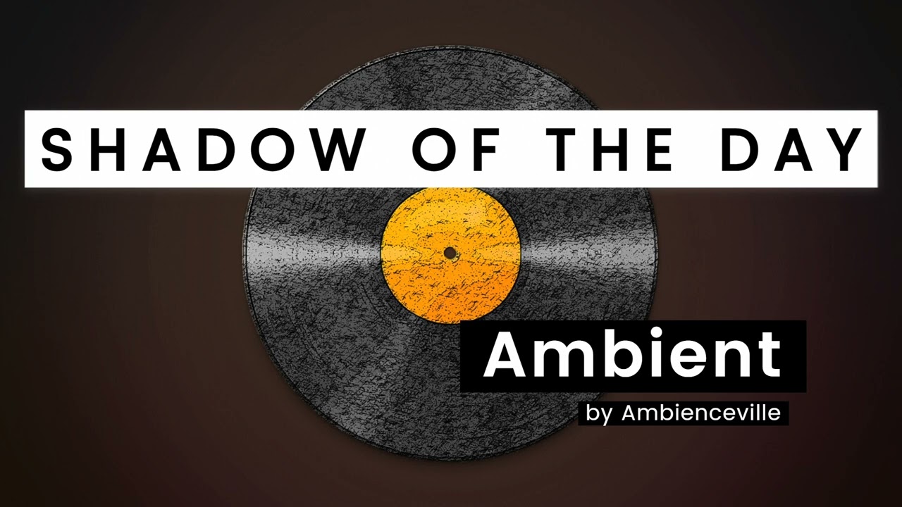 Shadow Of The Day | Ambient