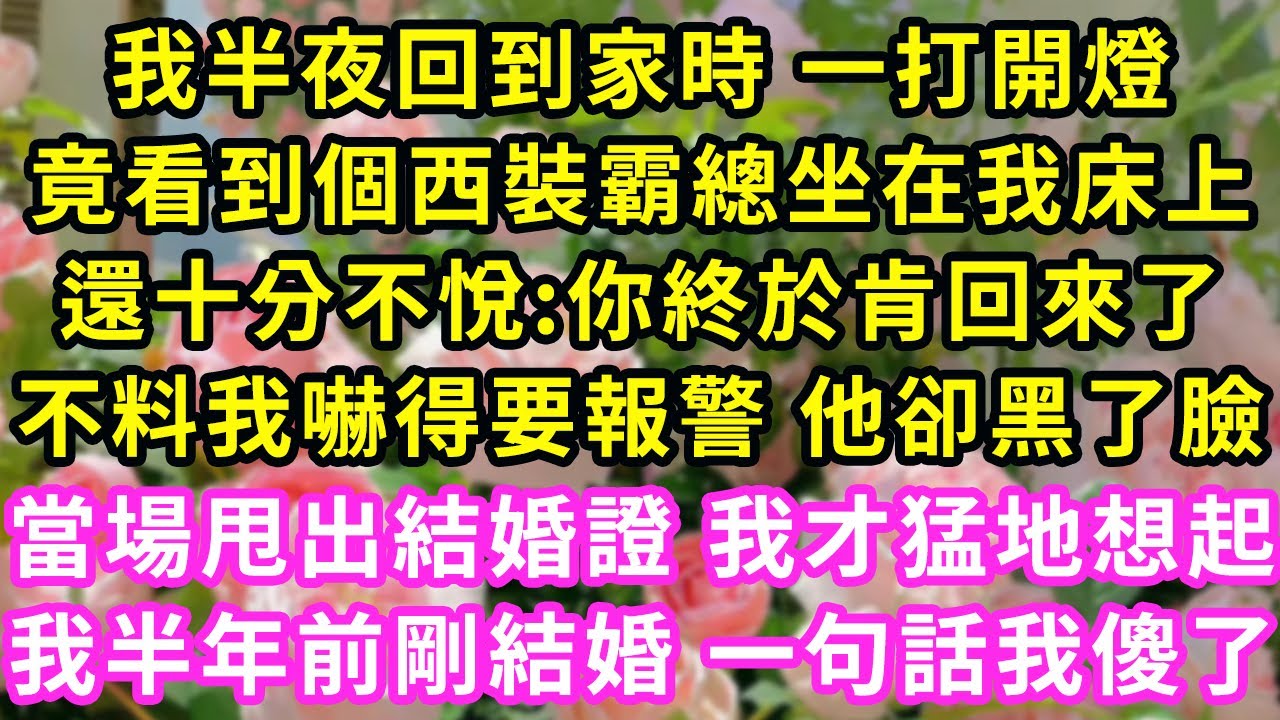 我半夜回到家時 一打開燈,竟看到個西裝霸總坐在我床上,還十分不悅:你終於肯回來了,不料我嚇得要報警 他卻黑了臉,當場甩出結婚證 我才猛地想起,我半年前剛結婚 一句話我傻了#甜寵#灰姑娘#霸道總裁#愛情