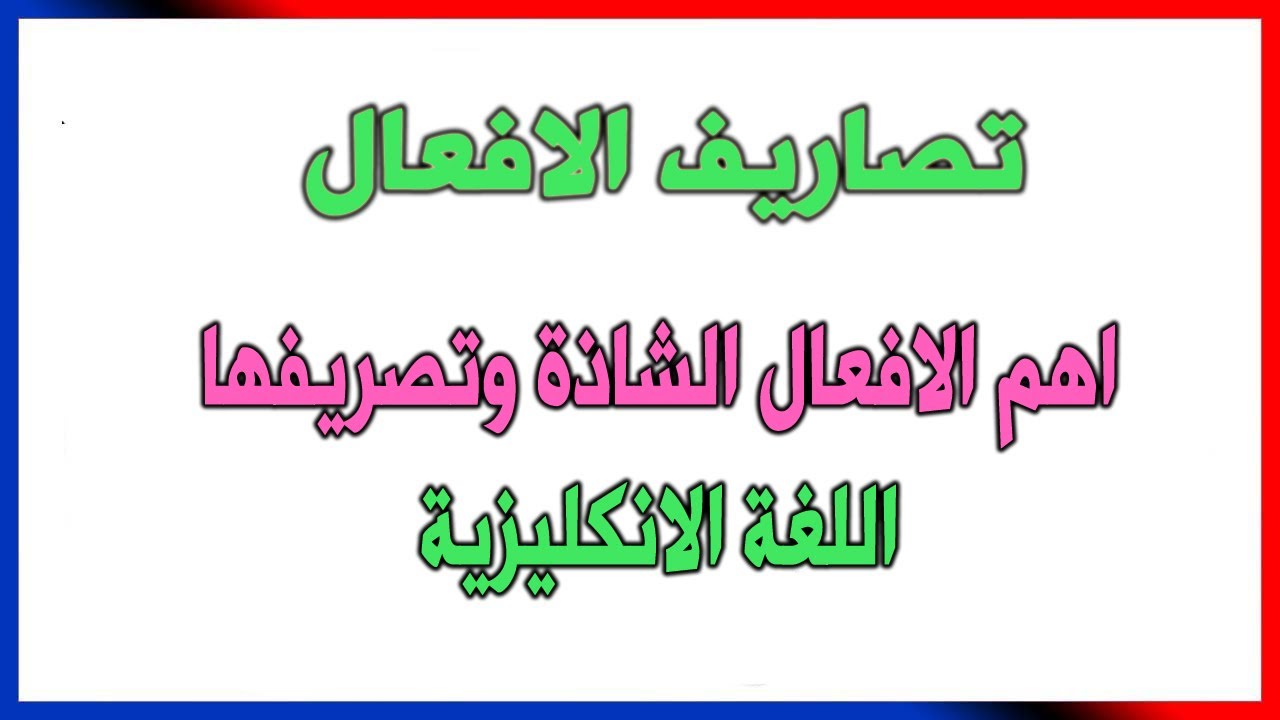 اهم الافعال الشاذة في اللغة الانكليزية وتصريفها ( المضارع والماضي والتصريف الثالث  )  لكافة المراحل