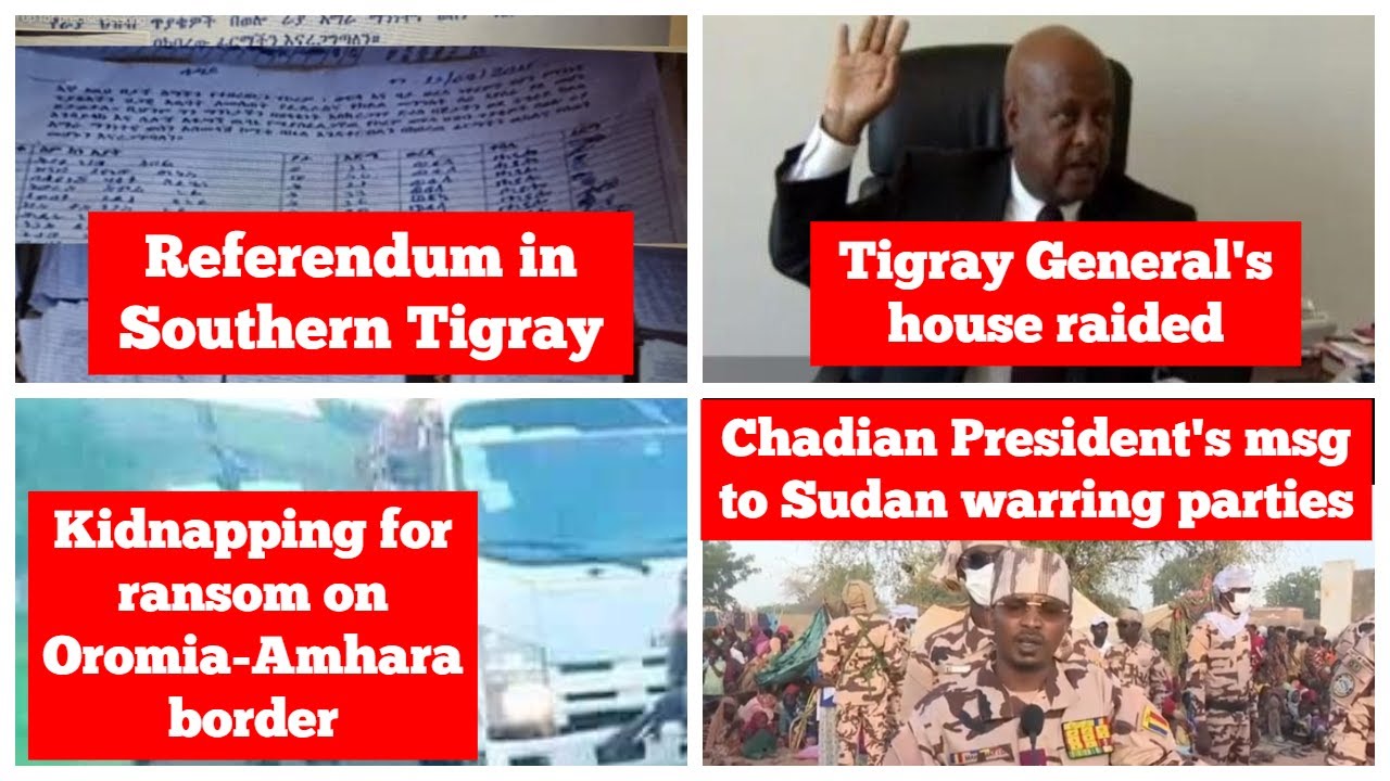 Tigray General's house raided | referendum in southern Tigray | Oromia Amhara border | Sudan Chad