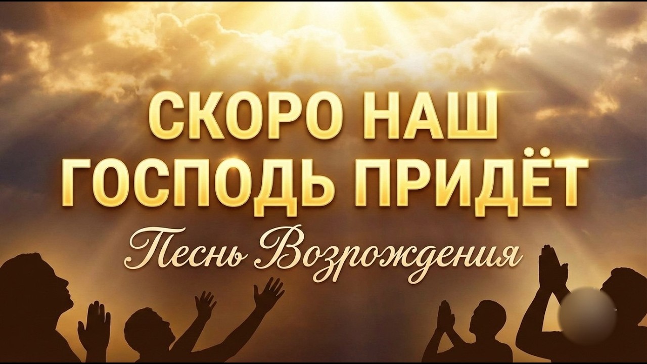 Скоро Наш Господь придёт. Песнь Возрождения.