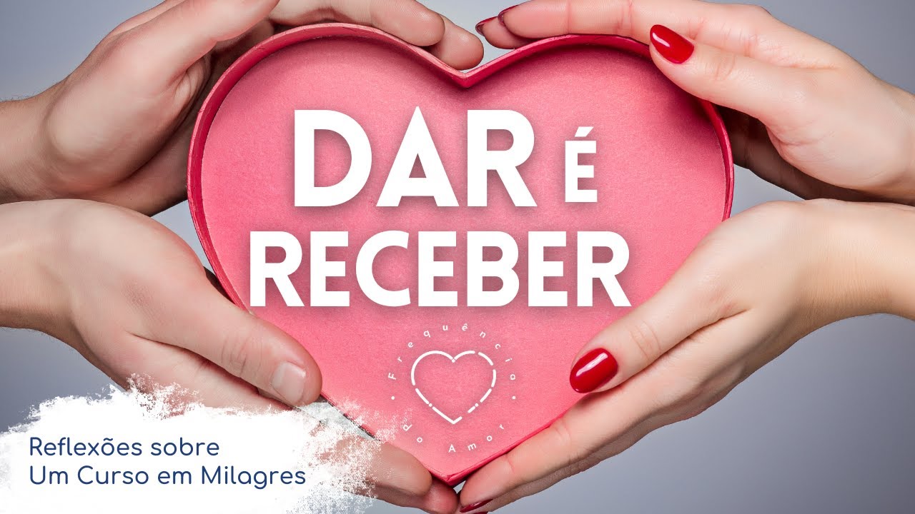 DAR E RECEBER são um só na verdade!!! | Um Curso em Milagres (UCEM) | Frequência do Amor