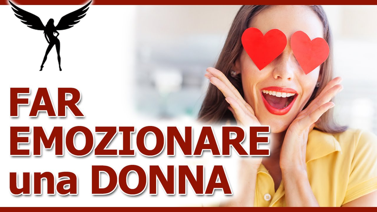 Espressivit&agrave; e Seduzione: Fai Emozionare Una Donna Per Conquistarla