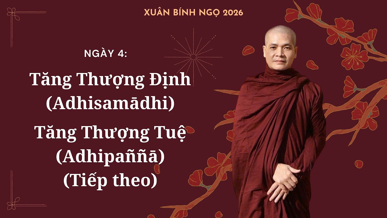 Ngày 4: Tăng Thượng Định (Adhisamādhi) - Tăng Thượng Tuệ (Adhipaññā) (Tiếp theo)