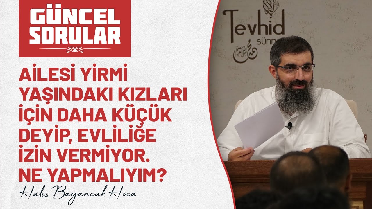 Ailesi 20 yaşındaki kızları için daha küçük deyip, evliliğe izin vermiyor. Ne yapmalıyım? Halis Hoca