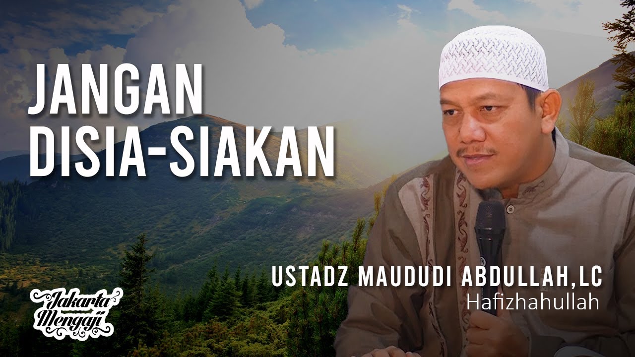 Jangan Disia-siakan - Ustadz Maududi Abdullah,Lc.