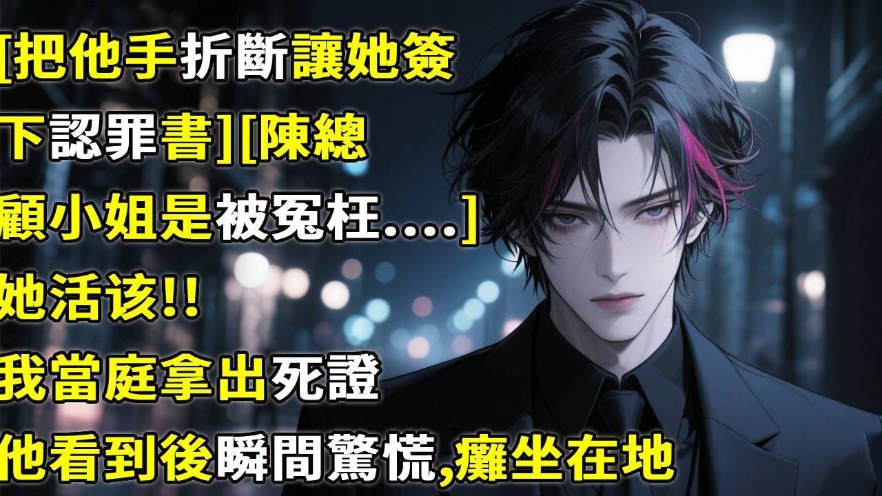 [把他手折斷，讓她簽下認罪書][陳總，顧小姐是被冤枉....]我當庭拿出死證，他看到後瞬間驚慌，癱坐在地！#心月言情 #故事頻道 #故事分享 #小說