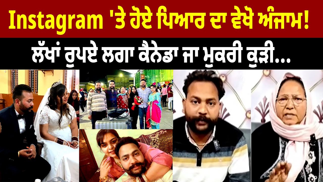 ਲੱਖਾਂ ਰੁਪਏ ਲਗਾ ਕੈਨੇਡਾ ਜਾ ਮੁਕਰੀ ਕੁੜੀ...Instagram 'ਤੇ ਹੋਏ ਪਿਆਰ ਦਾ ਵੇਖੋ ਅੰਜਾਮ!