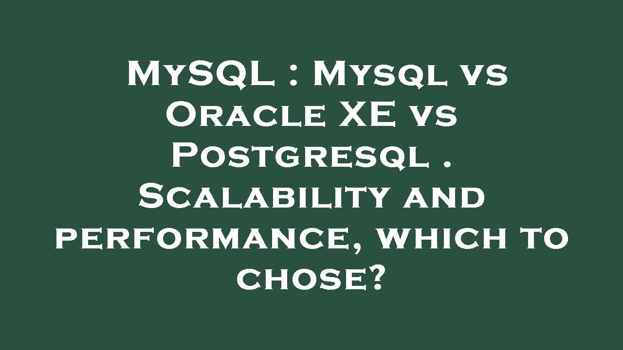 MySQL : Mysql vs Oracle XE vs Postgresql . Scalability and performance, which to chose?