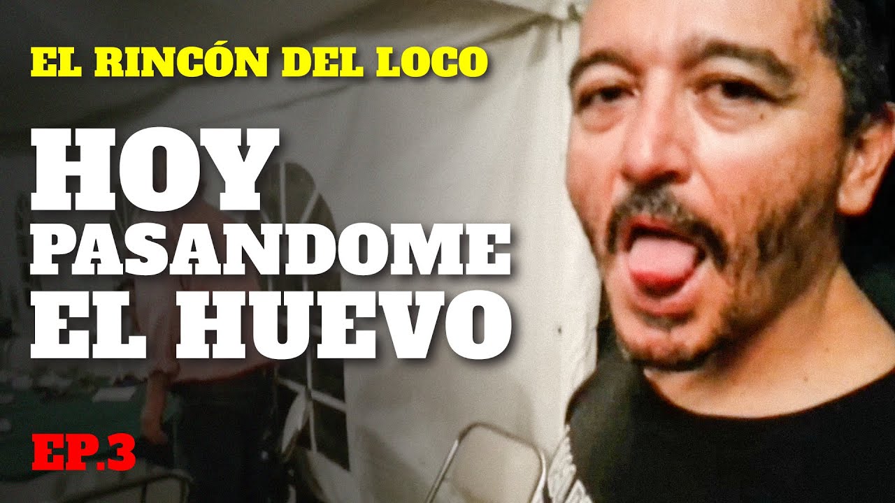HOY PASANDOME EL HUEVO | EL RINCÓN DEL LOCO | EP. 3