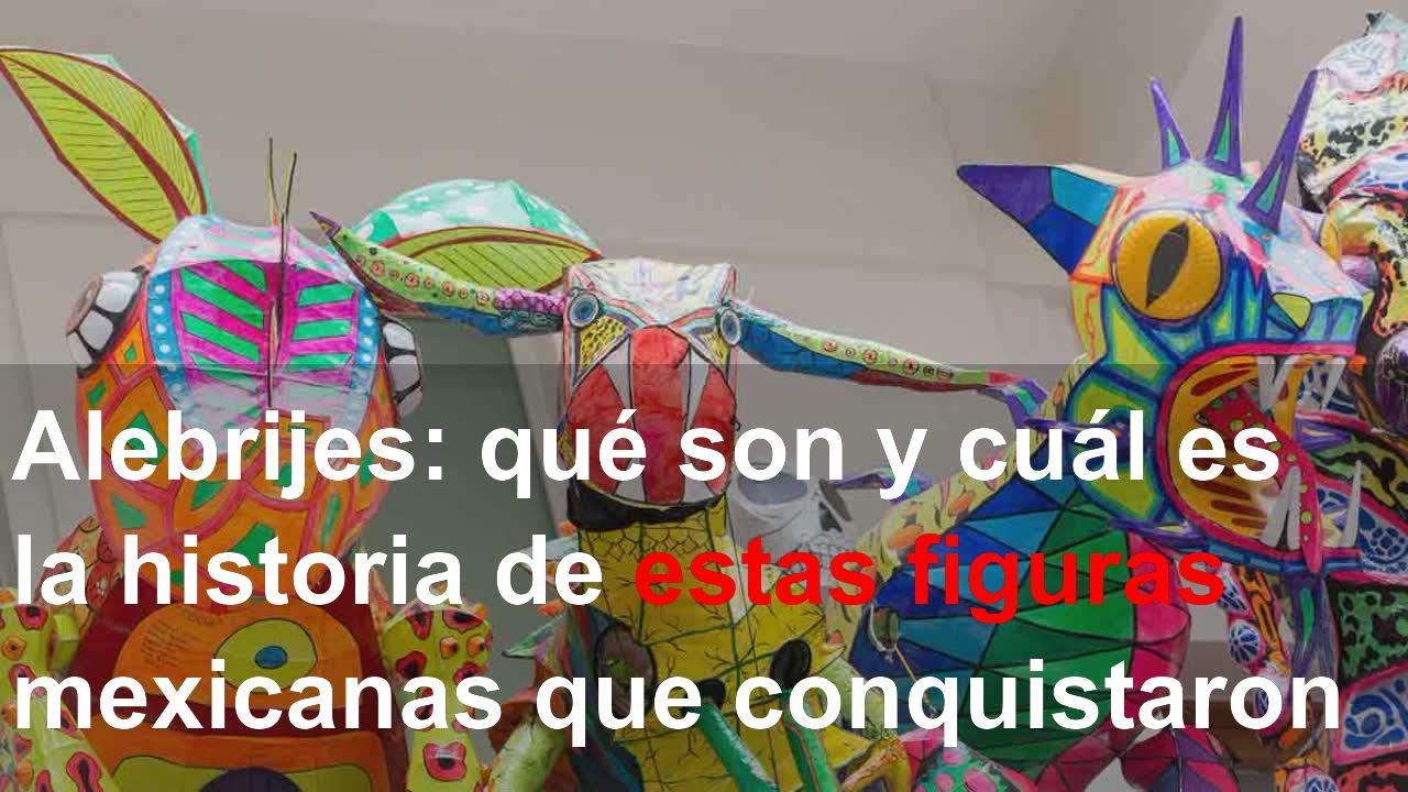 Alebrijes: qu&eacute; son y cu&aacute;l es la historia de estas figuras mexicanas que conquistaron al mundo