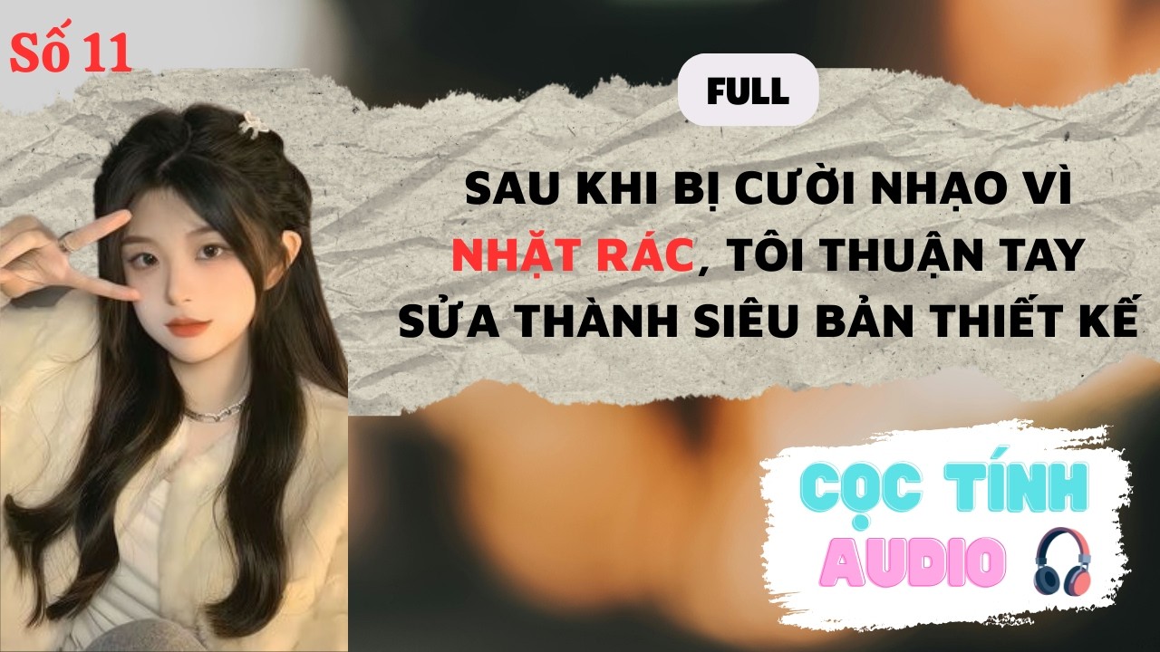 FULL AUDIO | BỊ CƯỜI NHẠO VÌ NHẶT RÁC, TÔI THUẬN TAY SỬA THÀNH SIÊU BẢN THIẾT KẾ | CỌC TÍNH AUDIO