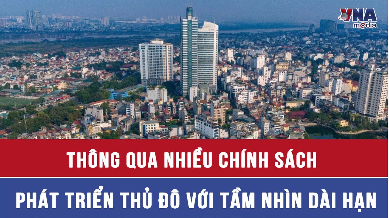 Thông qua nhiều chính sách phát triển Thủ đô với tầm nhìn dài hạn - VNAMedia