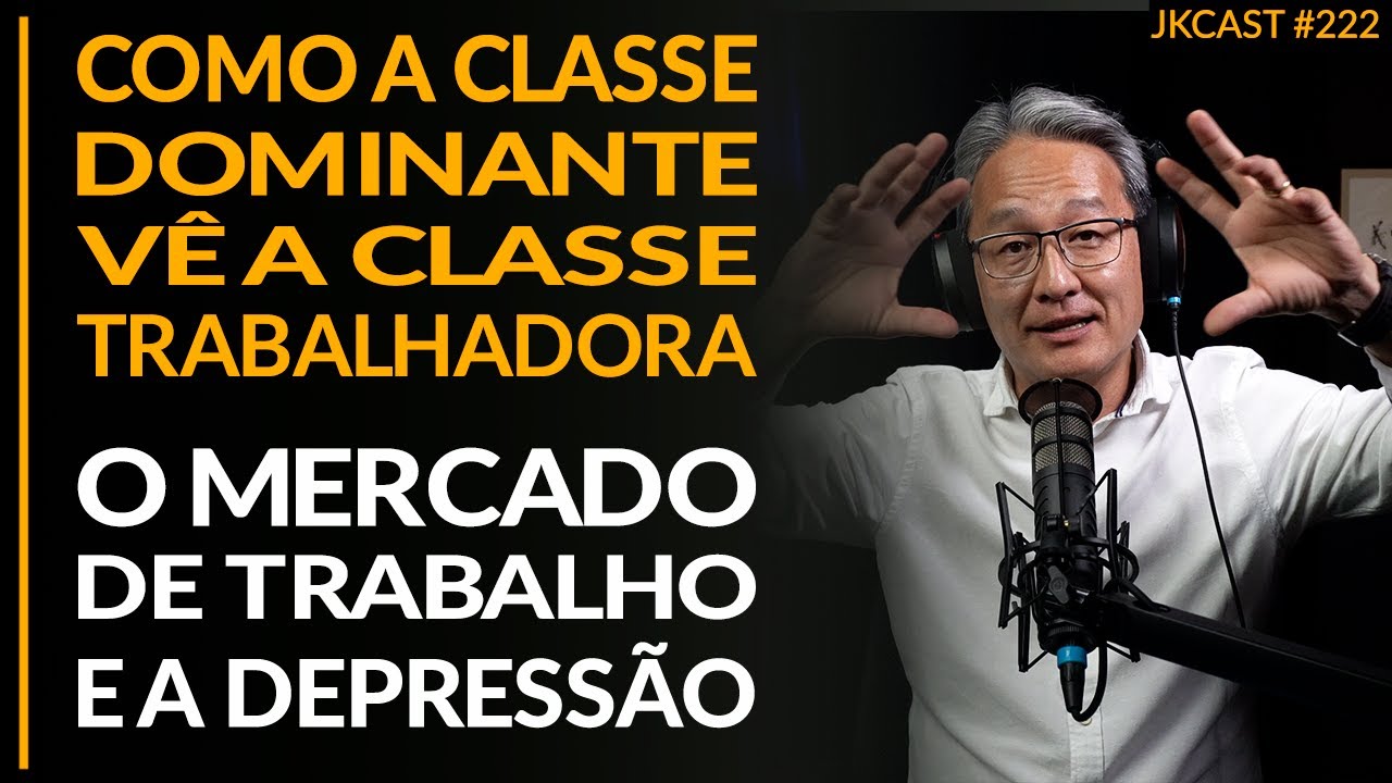 Como a Classe Dominante vê os Trabalhadores, Mercado de Trabalho e Depressão - JK Cast #222