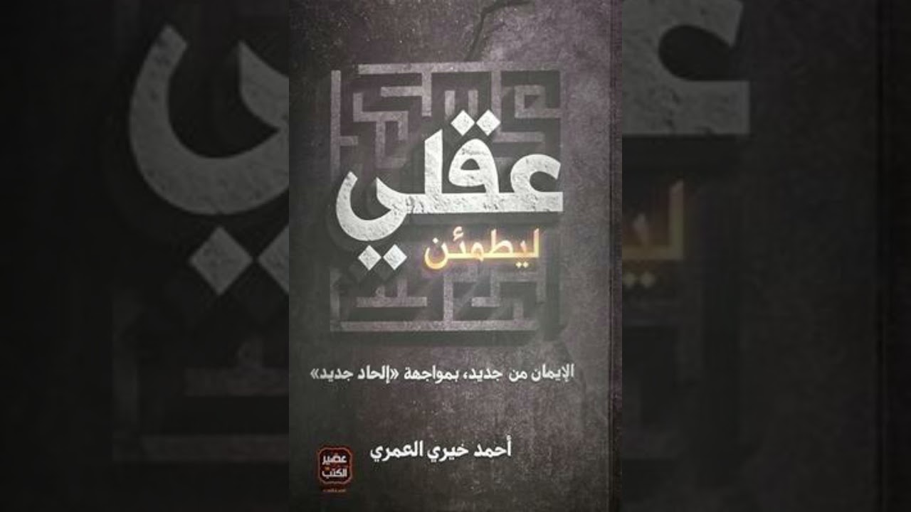 كتاب ليطمئن عقلي الإيمان من جديد، بمواجهة إلحاد جديد تأليف أحمد خيري العمري الجزء 1