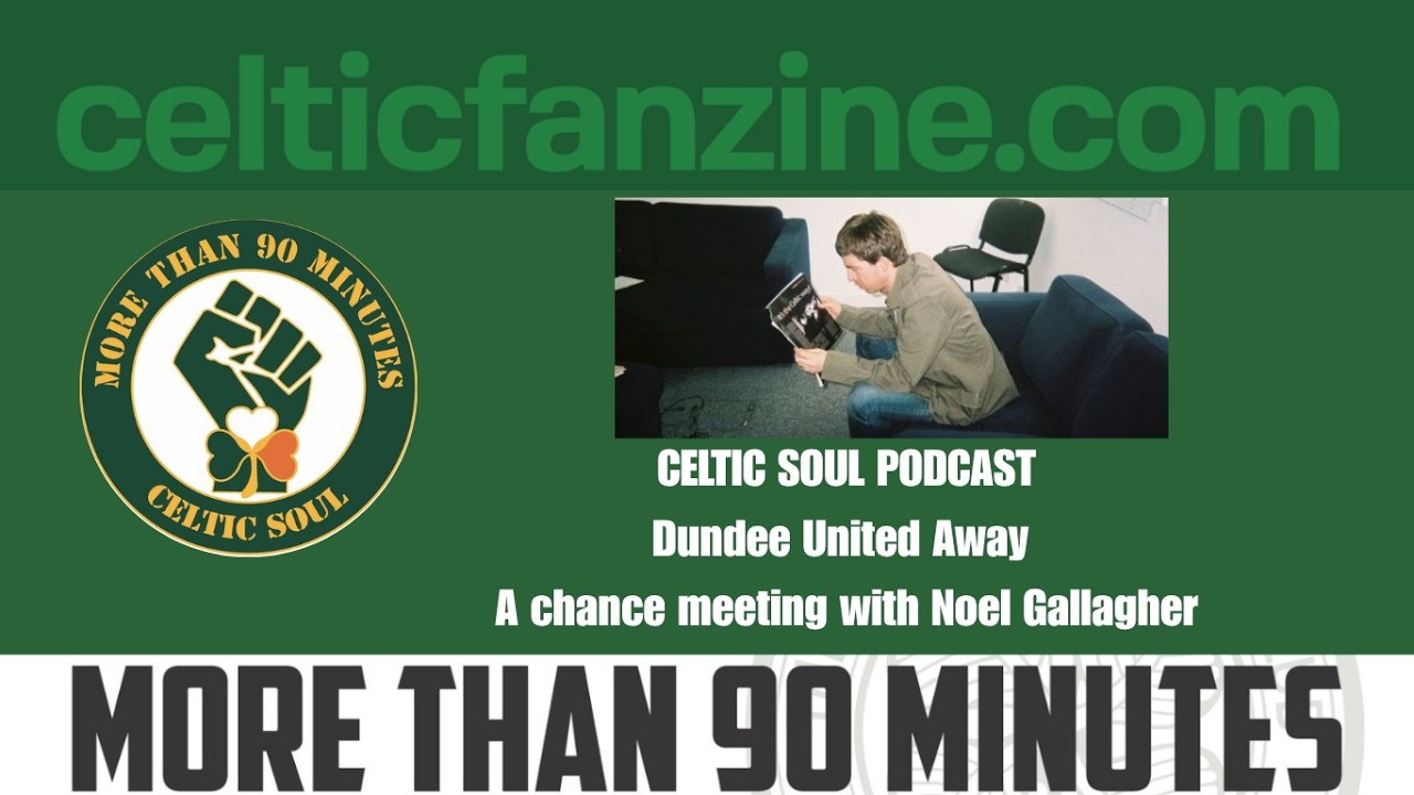 Dundee United Away / A chance meeting with Noel Gallagher / Celtic Soul Podcast