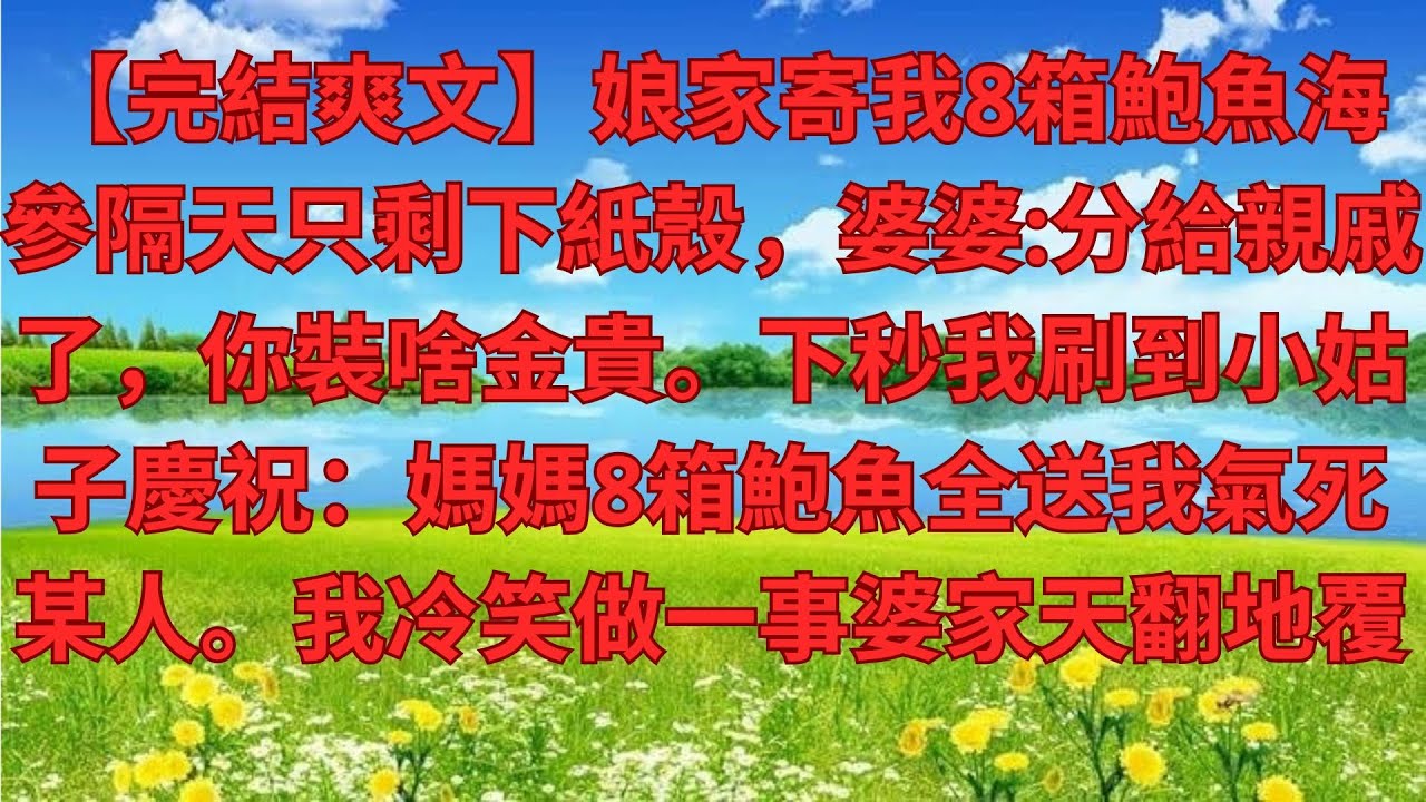 【完結爽文】娘家寄我8箱鮑魚海參隔天只剩下紙殼，婆婆分給親戚了，你裝啥金貴。下秒我刷到小姑子慶祝：