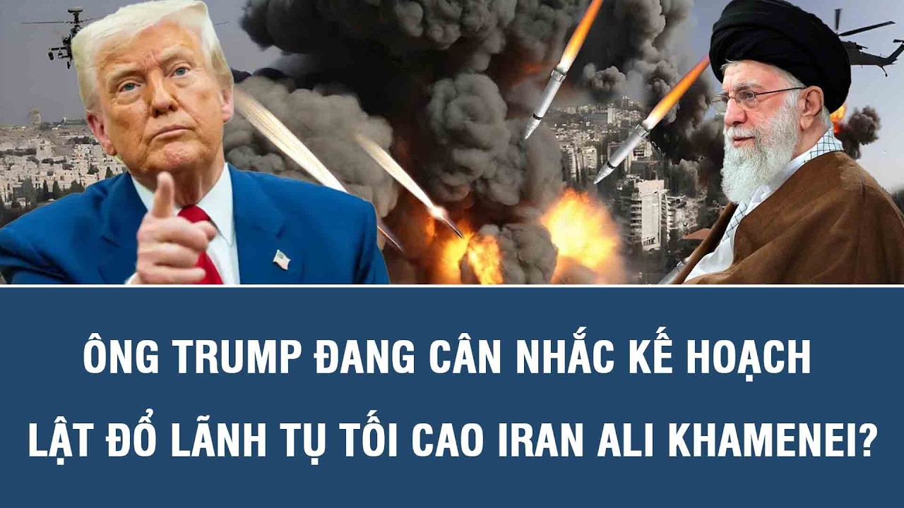 Ông Trump đang cân nhắc kế hoạch lật đổ lãnh tụ tối cao Iran Ali Khamenei?