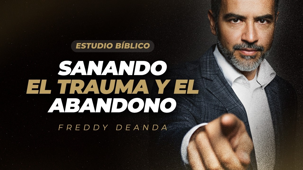 ESTUDIO BÍBLICO Sanando el trauma y el abandono - Freddy DeAnda