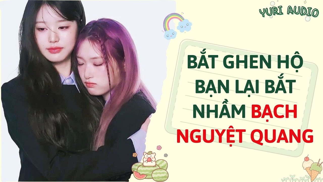 GL Audio | BẮT GHEN HỘ BẠN LẠI BẮT NHẦM BẠCH NGUYỆT QUANG | Truyện Sáng tác