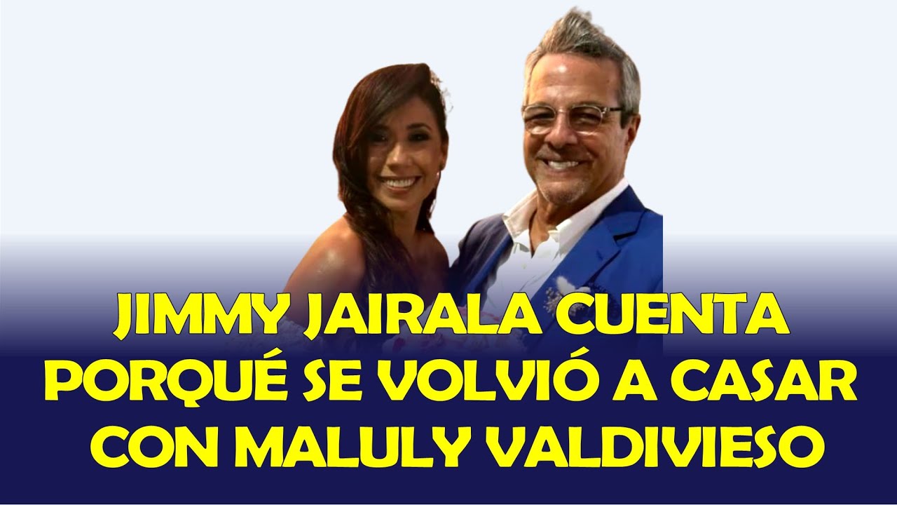 JIMMY JAIRALA CUENTA PORQU&Eacute; SE VOLVI&Oacute; A CASAR CON MALULY VALDIVIESO