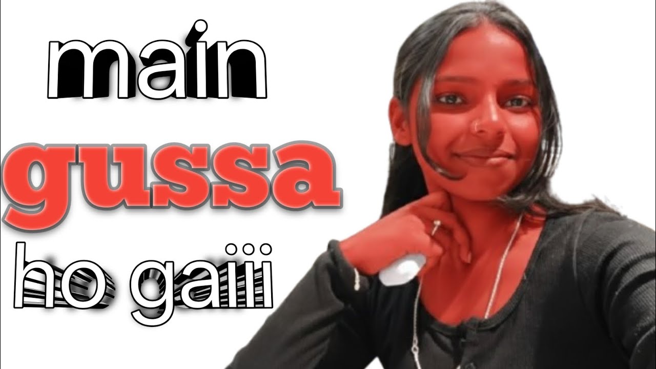 Main gussa ho gai
