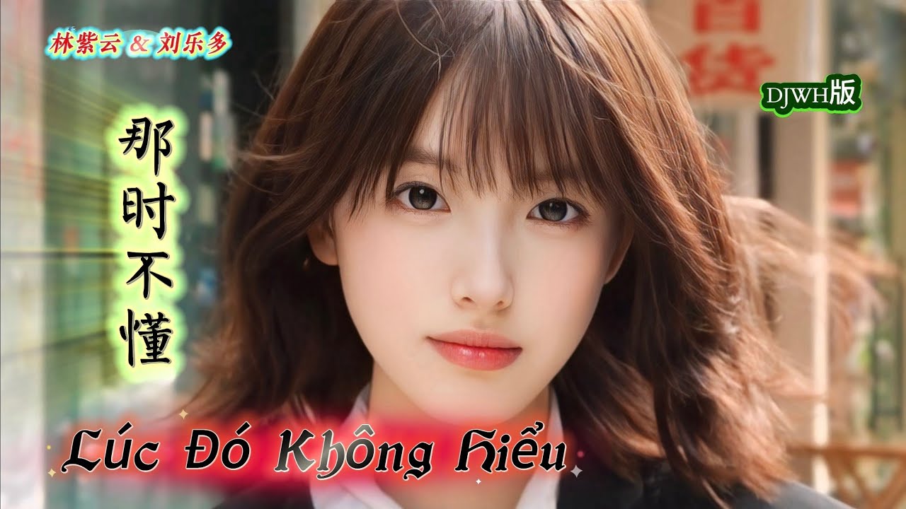那时不懂 Lúc Đó Không Hiểu (DJWH版) Lâm Tử Vân & Lưu Lạc Đà 林紫云 & 刘乐多 Hot Tiktok Douyin 2025